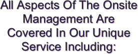 All Aspects Of The Onsite Management Are Covered In Our Unique Service Including: 